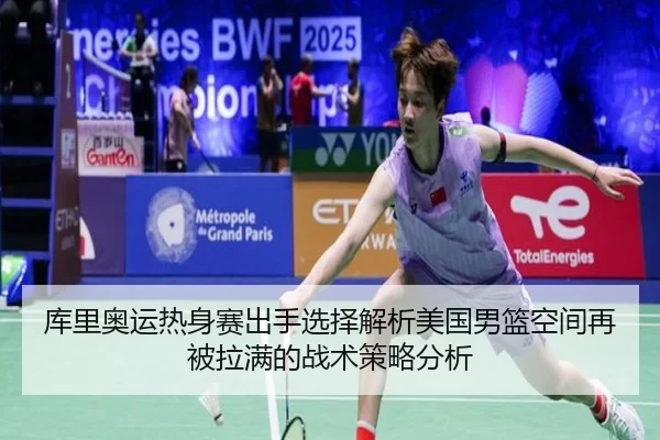 库里奥运热身赛出手选择解析美国男篮空间再被拉满的战术策略分析